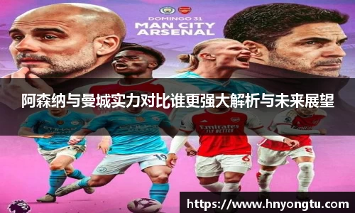 阿森纳与曼城实力对比谁更强大解析与未来展望